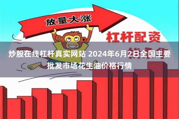 炒股在线杠杆真实网站 2024年6月2日全国主要批发市场花生油价格行情