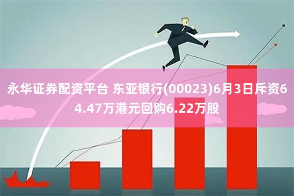 永华证券配资平台 东亚银行(00023)6月3日斥资64.47万港元回购6.22万股