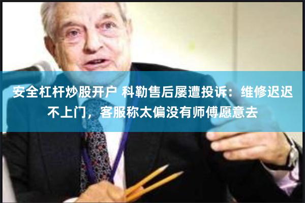 安全杠杆炒股开户 科勒售后屡遭投诉：维修迟迟不上门，客服称太偏没有师傅愿意去