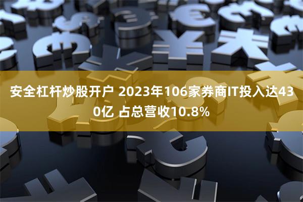 安全杠杆炒股开户 2023年106家券商IT投入达430亿 占总营收10.8%