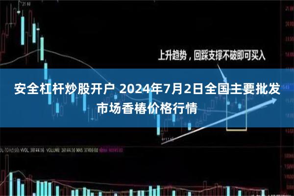 安全杠杆炒股开户 2024年7月2日全国主要批发市场香椿价格行情