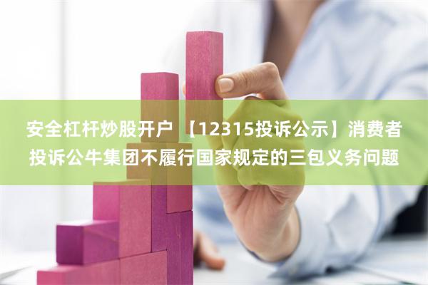 安全杠杆炒股开户 【12315投诉公示】消费者投诉公牛集团不履行国家规定的三包义务问题