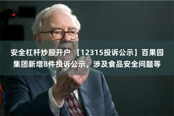 安全杠杆炒股开户 【12315投诉公示】百果园集团新增8件投诉公示，涉及食品安全问题等