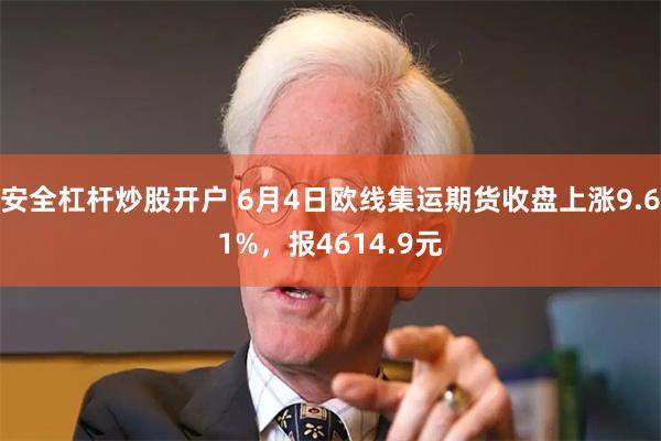 安全杠杆炒股开户 6月4日欧线集运期货收盘上涨9.61%，报4614.9元