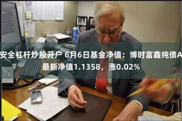 安全杠杆炒股开户 6月6日基金净值：博时富鑫纯债A最新净值1.1358，涨0.02%