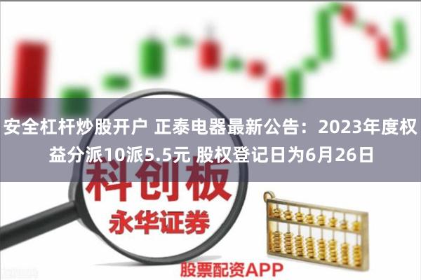 安全杠杆炒股开户 正泰电器最新公告：2023年度权益分派10派5.5元 股权登记日为6月26日