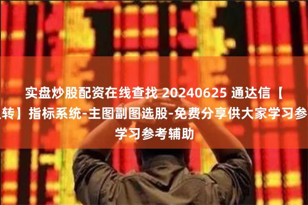 实盘炒股配资在线查找 20240625 通达信【大底反转】指标系统-主图副图选股-免费分享供大家学习参考辅助