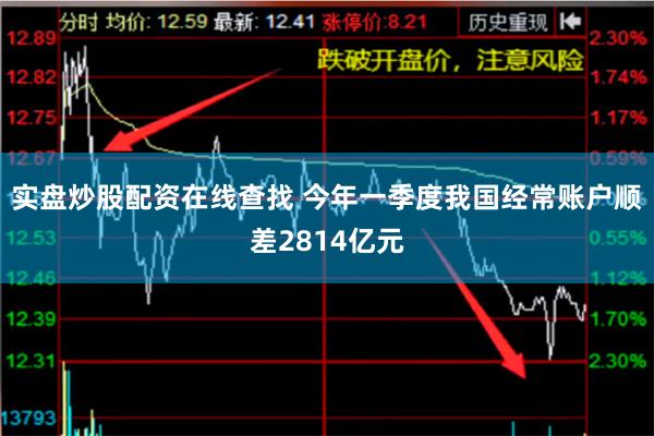 实盘炒股配资在线查找 今年一季度我国经常账户顺差2814亿元