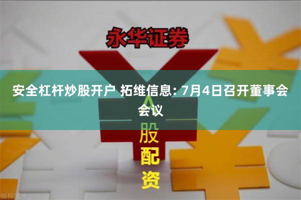 安全杠杆炒股开户 拓维信息: 7月4日召开董事会会议