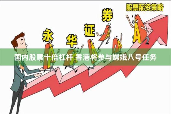 国内股票十倍杠杆 香港将参与嫦娥八号任务