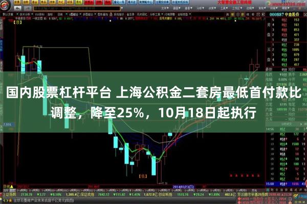 国内股票杠杆平台 上海公积金二套房最低首付款比调整，降至25%，10月18日起执行