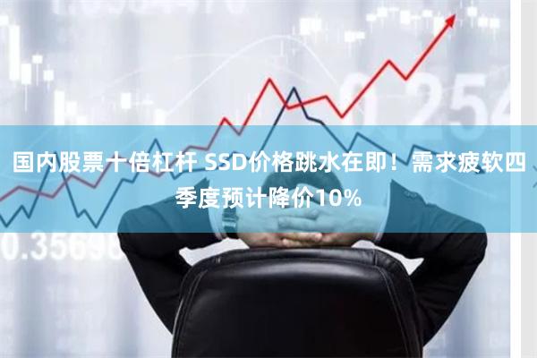 国内股票十倍杠杆 SSD价格跳水在即！需求疲软四季度预计降价10%