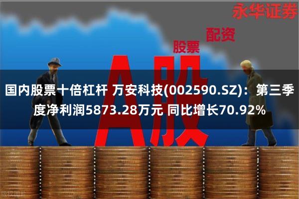 国内股票十倍杠杆 万安科技(002590.SZ)：第三季度净利润5873.28万元 同比增长70.92%