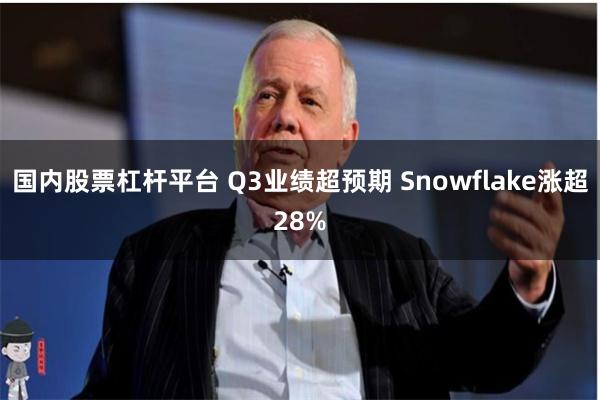 国内股票杠杆平台 Q3业绩超预期 Snowflake涨超28%