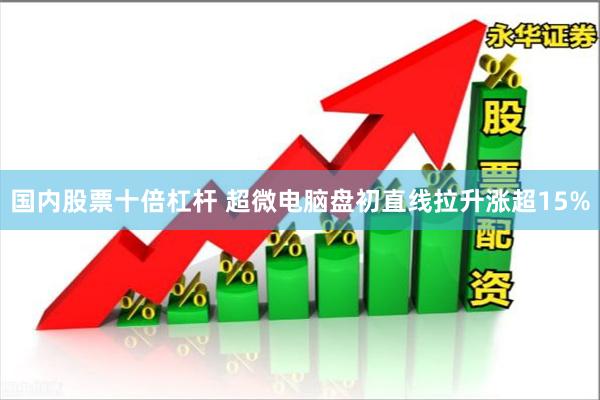 国内股票十倍杠杆 超微电脑盘初直线拉升涨超15%