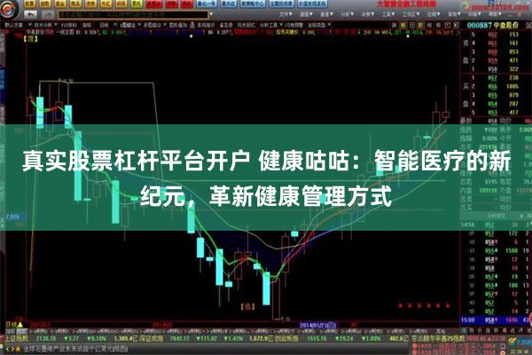 真实股票杠杆平台开户 健康咕咕：智能医疗的新纪元，革新健康管理方式