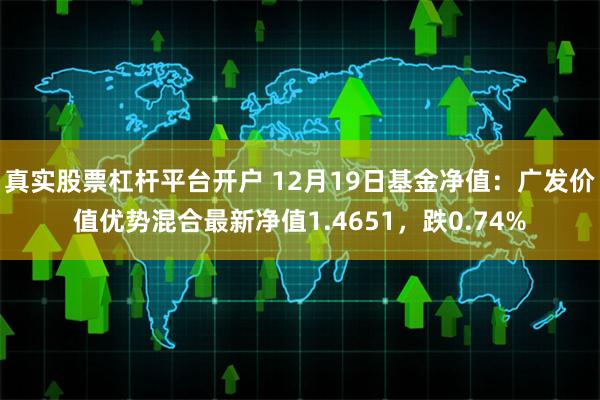 真实股票杠杆平台开户 12月19日基金净值：广发价值优势混合最新净值1.4651，跌0.74%