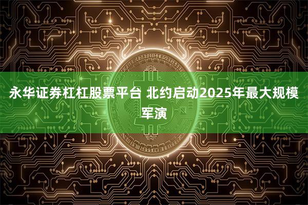 永华证券杠杠股票平台 北约启动2025年最大规模军演