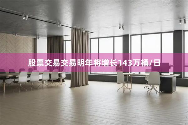 股票交易交易明年将增长143万桶/日