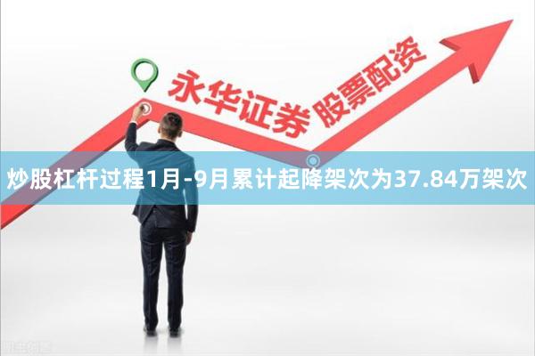 炒股杠杆过程1月-9月累计起降架次为37.84万架次