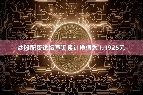 炒股配资论坛查询累计净值为1.1925元