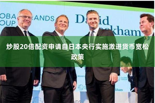 炒股20倍配资申请自日本央行实施激进货币宽松政策