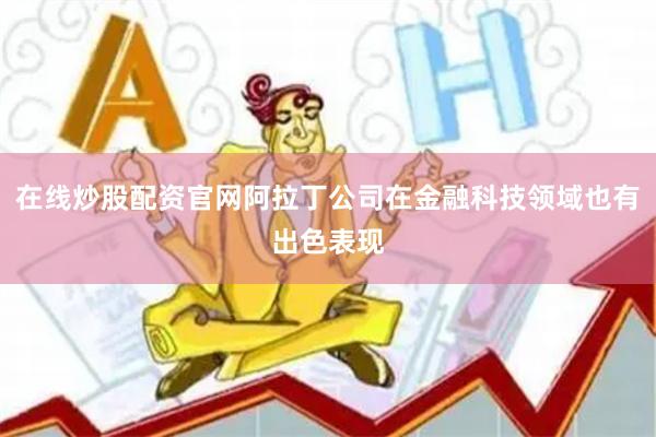 在线炒股配资官网阿拉丁公司在金融科技领域也有出色表现