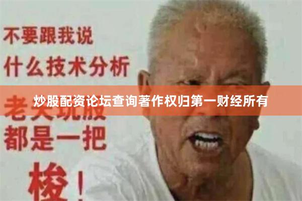 炒股配资论坛查询著作权归第一财经所有