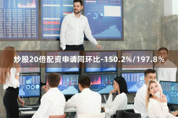 炒股20倍配资申请同环比-150.2%/197.8％