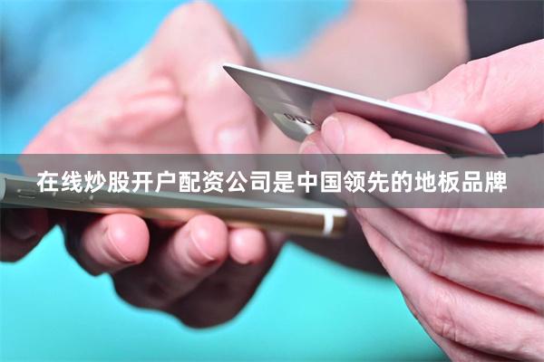 在线炒股开户配资公司是中国领先的地板品牌
