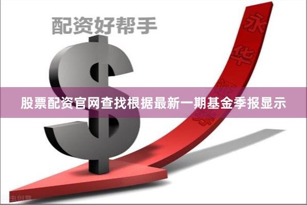 股票配资官网查找根据最新一期基金季报显示