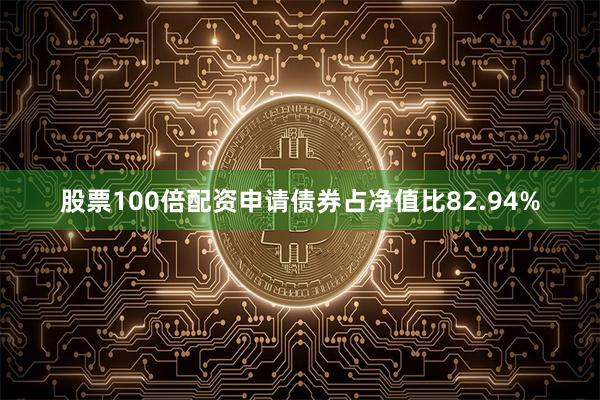 股票100倍配资申请债券占净值比82.94%