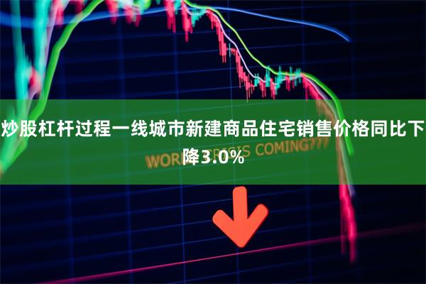 炒股杠杆过程一线城市新建商品住宅销售价格同比下降3.0%