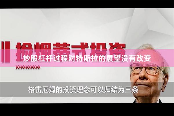炒股杠杆过程对特斯拉的展望没有改变