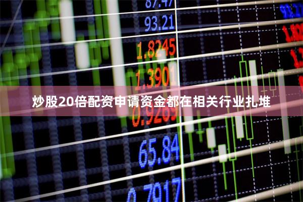 炒股20倍配资申请资金都在相关行业扎堆