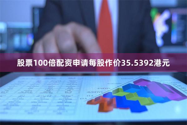 股票100倍配资申请每股作价35.5392港元