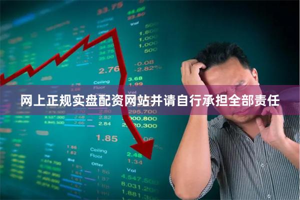 网上正规实盘配资网站并请自行承担全部责任