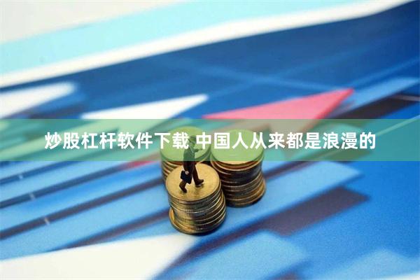 炒股杠杆软件下载 中国人从来都是浪漫的