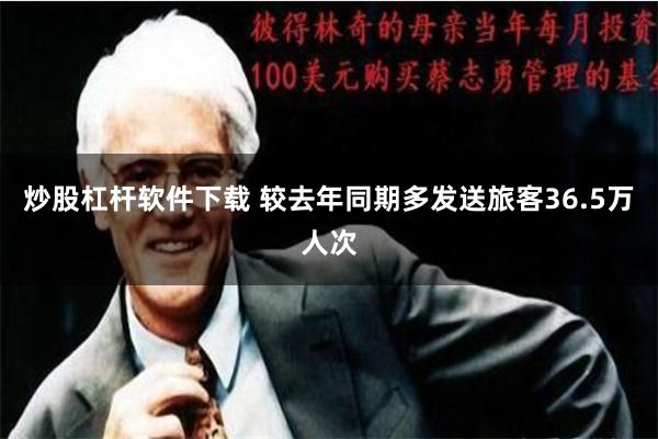 炒股杠杆软件下载 较去年同期多发送旅客36.5万人次