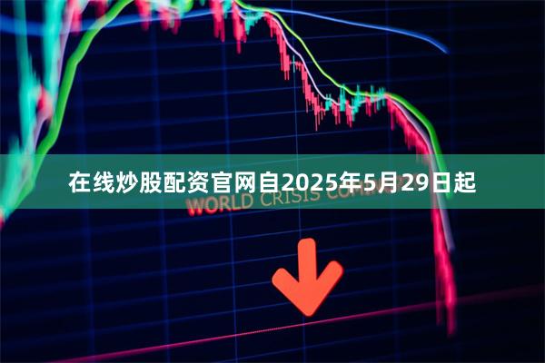 在线炒股配资官网自2025年5月29日起