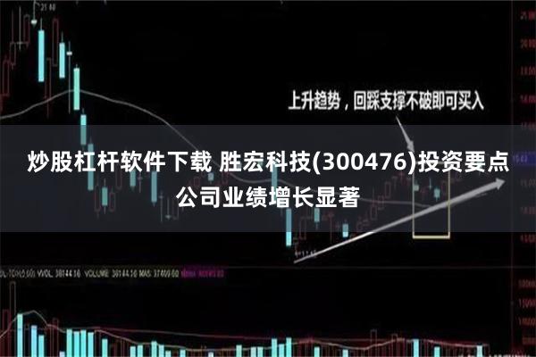 炒股杠杆软件下载 胜宏科技(300476)投资要点公司业绩增长显著