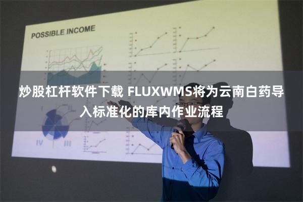 炒股杠杆软件下载 FLUXWMS将为云南白药导入标准化的库内作业流程