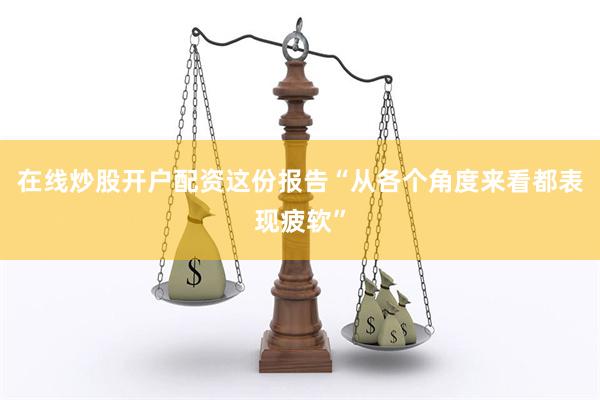 在线炒股开户配资这份报告“从各个角度来看都表现疲软”