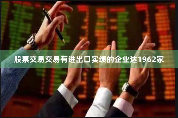 股票交易交易有进出口实绩的企业达1962家