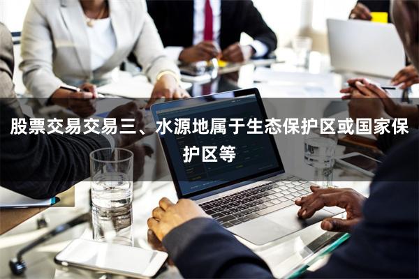 股票交易交易三、水源地属于生态保护区或国家保护区等