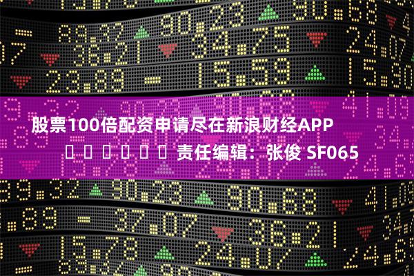 股票100倍配资申请尽在新浪财经APP            						责任编辑：张俊 SF065