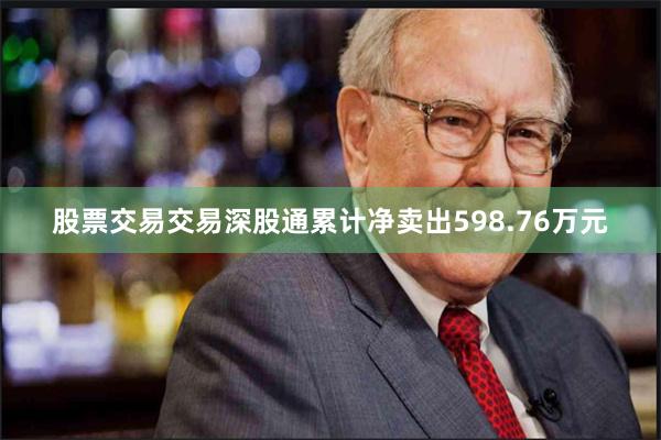 股票交易交易深股通累计净卖出598.76万元