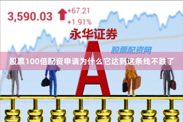 股票100倍配资申请为什么它达到这条线不跌了