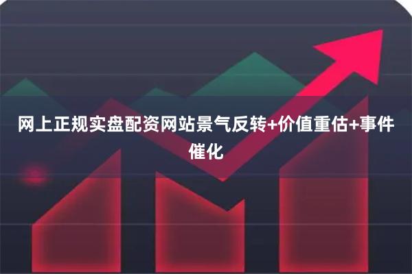 网上正规实盘配资网站景气反转+价值重估+事件催化