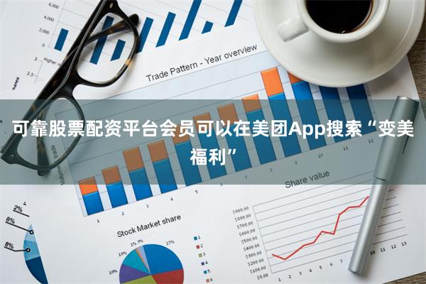 可靠股票配资平台会员可以在美团App搜索“变美福利”